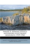 Wayne A. Bowers Physics Notebooks [electronic Resource], 1939-1940