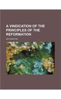 A Vindication of the Principles of the Reformation
