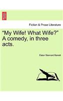 My Wife! What Wife? a Comedy, in Three Acts.