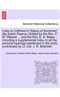 Index to Collinson's History of Somerset. (by Edwin Pearce.) Edited by the REV. F. W. Weaver ... and the REV. E. H. Bates ... Including a Supplemental Index to All the Armorial Bearings Mentioned in the Work, Contributed by Lt. Col. J. R. Bramble.