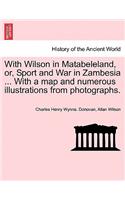 With Wilson in Matabeleland, Or, Sport and War in Zambesia ... with a Map and Numerous Illustrations from Photographs.