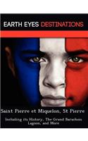 Saint Pierre Et Miquelon, St Pierre: Including Its History, the Grand Barachois Lagoon, and More(English)