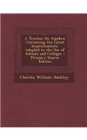 A Treatise on Algebra: Containing the Latest Improvements. Adapted to the Use of Schools and Colleges - Primary Source Edition