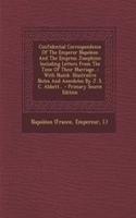 Confidential Correspondence of the Emperor Napoleon and the Empress Josephine: Including Letters from the Time of Their Marriage...: With Numb. Illustrative Notes and Anecdotes by J. S. C. Abbott...