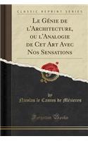 Le Génie de l'Architecture, Ou l'Analogie de CET Art Avec Nos Sensations (Classic Reprint)