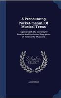 A Pronouncing Pocket-manual Of Musical Terms: Together With The Elements Of Notation And Condensed Biographies Of Noteworthy Musicians