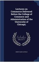 Lectures on Commerce Delivered Before the College of Commece and Administration of the University of Chicago;