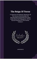 The Reign Of Terror: A Collection Of Authentic Narratives Of The Horrors Committed By The Revolutionary Government Of France Under Marat And Robespierre, Written By Eye-