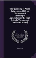 The Quarterly of Alpha Zeta ... June 1916. [A Discussion of Teaching of Agriculture in the High Schools Throughout the United States]