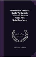 Jenkinson's Practical Guide To Carlisle, Gilsland, Roman Wall, And Neighbourhood