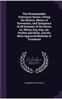 The Homoeopathic Veterinary Doctor, Giving the History, Means of Prevention, and Symptoms of all Diseases of the Horse, ox, Sheep, hog, dog, cat, Poultry and Birds, and the Most Approved Methods of Treatment