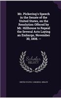 Mr. Pickering's Speech in the Senate of the United States, on the Resolution Offered by Mr. Hillhouse to Repeal the Several Acts Laying an Embargo, November 30, 1808. --