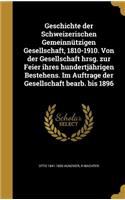 Geschichte Der Schweizerischen Gemeinnutzigen Gesellschaft, 1810-1910. Von Der Gesellschaft Hrsg. Zur Feier Ihres Hundertjahrigen Bestehens. Im Auftrage Der Gesellschaft Bearb. Bis 1896