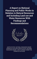 Report on National Planning and Public Works in Relation to Natural Resources and Including Land use and Water Resources With Findings and Recommendations