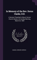 In Memory of the Rev. Dorus Clarke, D.D.: A Sermon Preached in Mount Vernon Church, Boston, On Sunday Morning, March 23, 1884