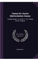 Caesar for Junior Matriculation Caesar: De Bello Gallico, IV, 20-38; V, 1-23 / Edited by E.W. Hagarty
