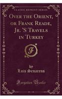 Over the Orient, or Frank Reade, Jr. 's Travels in Turkey (Classic Reprint)