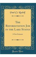 The Reforestation Job in the Lake States: A New Estimate (Classic Reprint)
