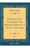 Historia de la Conquista del Paraguay, Rio de la Plata Y Tucuman, Vol. 2 (Classic Reprint)