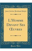 L'Homme Devant Ses Oeuvres (Classic Reprint)