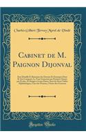 Cabinet de M. Paignon Dijonval: Ã?tat DÃ©taillÃ© Et RaisonnÃ© Des Dessins Et Estampes Dont Il Est ComposÃ©; Le Tout GouvernÃ© Par Peintres ClassÃ©s Par Ã?coles, Et RangÃ©s Ã? Leurs Dates; Suivi de Deux Tables AlphabÃ©tiques, l'Une Des Peintres, l'A