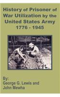 History of Prisoner of War Utilization by the United States Army 1776 - 1945