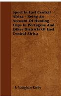 Sport In East Central Africa - Being An Account Of Hunting Trips In Pertugese And Other Districts Of East Central Africa