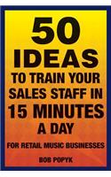 50 Ideas to Train Your Sales Staff in 15 Minutes a Day: For Retail Music Businesses