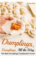 Dumplings, Dumplings, All the Way: The Best Dumplings Cookbook in Town