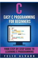 C: Easy C Programming for Beginners, Your Step-By-Step Guide To Learning C Programming