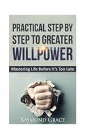 Practical Step by Step to Greater Willpower: Mastering Life Before It's Too Late.
