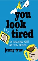 You Look Tired: An Excruciatingly Honest Guide to New Parenthood
