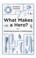 What Makes a Hero?: The Surprising Science of Selflessness