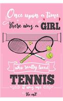 Once Upon A Time There Was A Girl Who Really Loved Tennis It was Me The End: Lined Journal For Girls & Women; Notebook and Diary to Write; Pages of Ruled Lined & Blank Paper / 6"x9" 110 pages