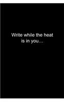Write while the heat is in you...