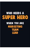 Who Need A SUPER HERO, When You Are Marketing Team Lead: 6X9 Career Pride 120 pages Writing Notebooks