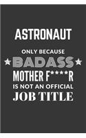 Astronaut Only Because Badass Mother F****R Is Not An Official Job Title Notebook: Lined Journal, 120 Pages, 6 x 9, Matte Finish