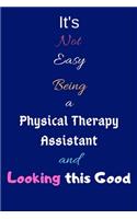 It's Not Easy Being a Physical Therapy Assistant and Looking This Good: Blank-Lined Journal/Notebook/Diary for Physical Therapy Assistants & STEM Students - Cool Birthday Present & Physical Therapist Assistant Gift