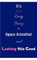 It's Not Easy Being a Space Scientist and Looking This Good: Blank-Lined Journal/Notebook/Diary for Space Scientists & STEM Students - Cool Birthday Present & Space Science Gift