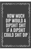 How Much Dip Would a Dipshit Shit If a Dipshit Could Shit Dip: Funny Blank Lined Ofiice Journals For Friend or Coworkers
