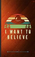 I Want to Believe: Funny Lined Notebook Journal For Ufo Alien Lover Astronaut Scientist, Unique Special Inspirational Saying Birthday Gift Popular B5 7x10 110 Pages