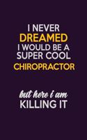 I Never Dreamed I Would Be A Super cool Chiropractor But Here I Am Killing It: Career journal, notebook and writing journal for encouraging men, women and kids. A framework for building your career.
