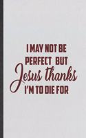 I May Not Be Perfect but Jesus Thanks I'm to Die for