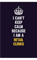 I Can't Keep Calm Because I Am A Retail Clerks