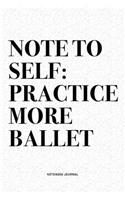 Note To Self: Practice More Ballet: A 6x9 Inch Diary Notebook Journal With A Bold Text Font Slogan On A Matte Cover and 120 Blank Lined Pages Makes A Great Altern