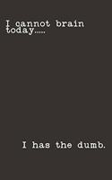 I Cannot Brain Today.....I Has the Dumb: Gag Gift Funny Blank Lined Notebook Journal or Notepad