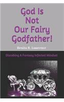 God Is Not Our Fairy Godfather!