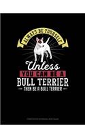 Always Be Yourself Unless You Can Be a Bull Terrier Then Be a Bull Terrier: Composition Notebook: Wide Ruled