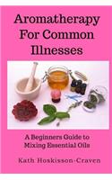 Aromatherapy for Common Illnesses: A Beginners Guide to Mixing Essential Oils