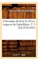 Chronique de Jean Le Fèvre, Seigneur de Saint-Rémy. T. 1 (Éd.1876-1881)